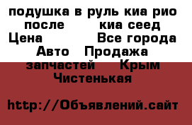 подушка в руль киа рио 3 после 2015. киа сеед › Цена ­ 8 000 - Все города Авто » Продажа запчастей   . Крым,Чистенькая